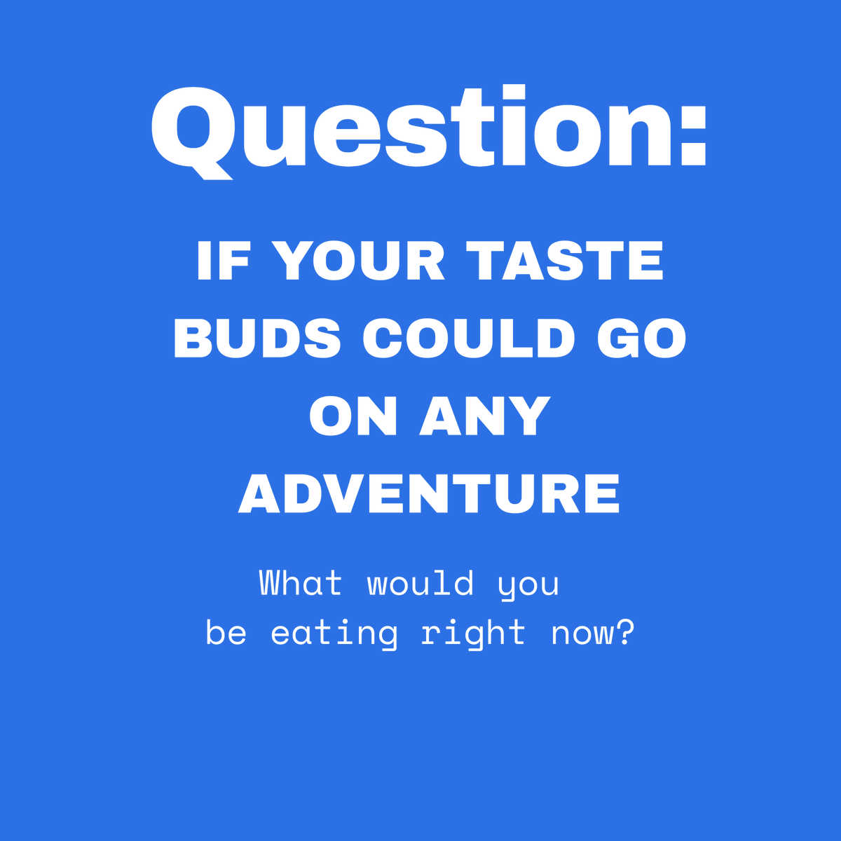 Question: If you could eat anything right now- What would it be?