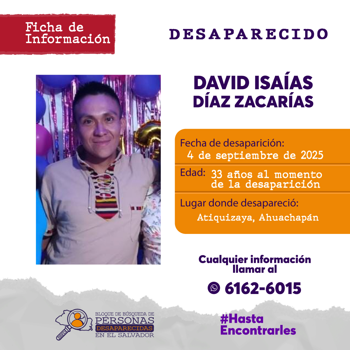 🚨 DESAPARECIDO 🚨
David Isaías Díaz Zacarías, 33 años, visto por última vez el 04/09/2025 en Atiquizaya.
🔍 Piel trigueña, ojos café claro, cabello negro, 1.70m, delgado, sin tatuajes, lunares en la cara.
📞 Info: 61626015 (WhatsApp)
🙏 ¡Comparte! #HastaEncontrarles #DavidIsaías