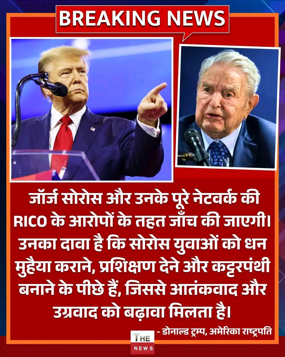 जॉर्ज सोरोस और उनके पूरे नेटवर्क की RICO के आरोपों के तहत जाँच की जाएगी। उनका दावा है कि सोरोस युवाओं को धन मुहैया कराने, प्रशिक्षण देने और कट्टरपंथी बनाने के पीछे हैं, जिससे आतंकवाद और उग्रवाद को बढ़ावा मिलता है।
- डोनाल्ड ट्रम्प, अमेरिका राष्ट्रपति