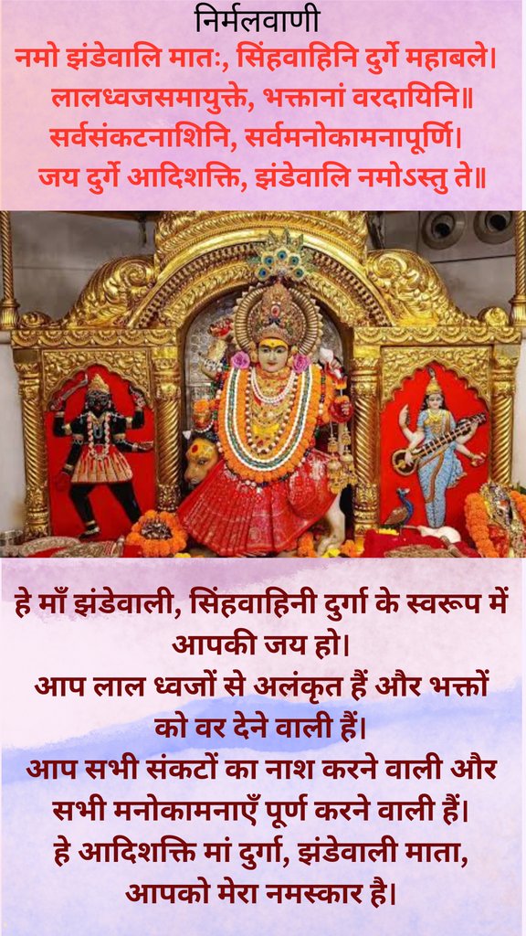 निर्मलवाणी
         🕉️ माँ झंडेवाली माता
यह प्रसिद्ध मंदिर दिल्ली के करोल बाग क्षेत्र में स्थित है। यह मंदिर नई दिल्ली रेलवे स्टेशन से लगभग ५ किमी दूर है। झंडेवाली मंदिर का निर्माण लगभग १८वीं शताब्दी में हुआ। एक व्यापारी ने बढो गिरी नामक साधु की कृपा से यहाँ माता की स्वनिर्मित