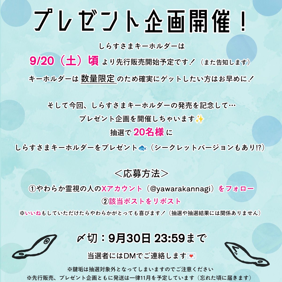 yawarakannagi's tweet photo. 🎉やわらか霊視 大感謝祭🎉

📸インスタフォロワー15,000人突破
📝Threadsフォロワー2,000人突破
💬Xフォロワー 1,000人突破
📖noteフォロワー1,000人突破
🔮干支星座占い累計販売数 5,000部突破

みんな本当にありがとう😭✨

✼••┈┈ しらすさまキーホルダー ┈┈••✼
記念に🐟 しらすさまキーホルダー発売決定 🐟
9/20（土）頃より先行販売開始予定です！（また告知します）

バッグや鍵につけて、しらすさまに見守ってもらってね🐟💓

✼••┈┈┈ プレゼント企画 ┈┈┈••✼
さらに【プレゼント企画】も開催します！
抽選で 20名様 に「しらすさまキーホルダー」をプレゼント✨

＜応募方法＞
① やわらか霊視の人のXのアカウント（@yawarakannagi）をフォロー
② この投稿をリポスト

いいねもしていただけたらやわらかがとっても喜びます！（抽選や抽選結果には関係ありません）

〆切：9月30日 23:59まで
当選者にはDMでご連絡します💌

※もちろん先行販売で買った人も応募してOK！
　当たったら予備や友人にプレゼントできるよ🎁
※鍵垢は抽選対象外となってしまいますのでご注意ください
※先行販売、プレゼント企画ともに発送は一律11月を予定しています（忘れた頃に届きます）

🐟キーホルダーのはたらき

💡今ある幸せやご縁に気づかせてくれる
💡気持ちを落ち着けてくれる
💡大切なもの（お金・物・ご縁）を守ってくれる

まさに「気づき＋守護」のお守りキーホルダー✨

🐟しらすさまとは？？

やわらかの家の敷地にいらっしゃる水神さま。
「しらすさま」という名前をおつけしてからというもの、体が名によってる感じがある。
ちなみに「マスコットキャラクターにしていいですか？」って聞いたら照れてた

#やわらか霊視の人 #しらすさまキーホルダー #プレゼント企画