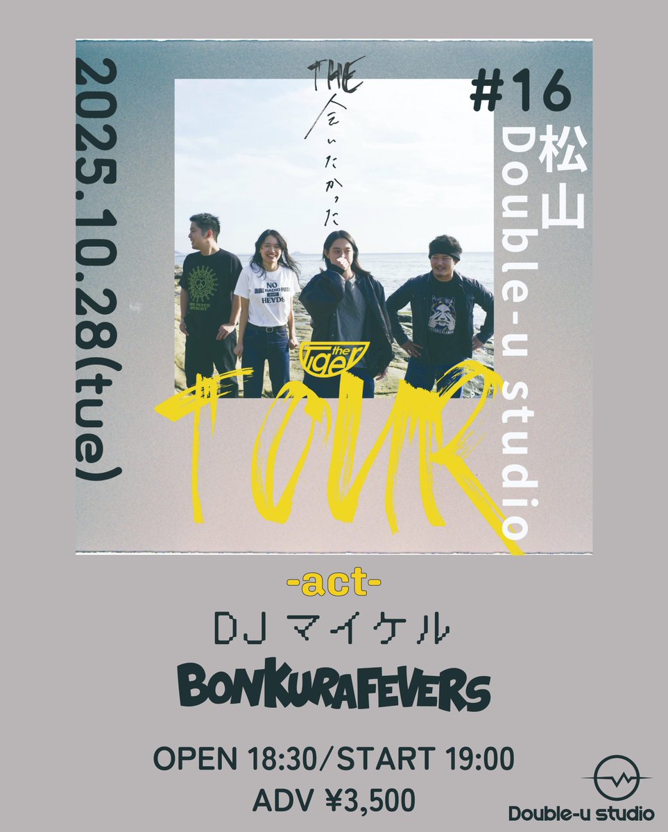 【追加情報！】

2025.10.28 Tue
Double-u studio

the Tiger 
「THE会いたかったTOUR＃16愛媛～松山編～」

-act-
DJ マイケル
BONKURA FEVERS
the Tiger

OPEN 18:30/ START 19:00

前売¥3,500
チケット予約は各出演者まで！
aitakatta20251028.peatix.com/view