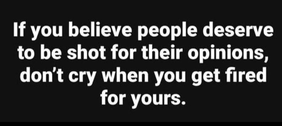 Black background with white text reading "If you believe people deserve to be shot for their opinions, don\'t cry when you get fired for yours."