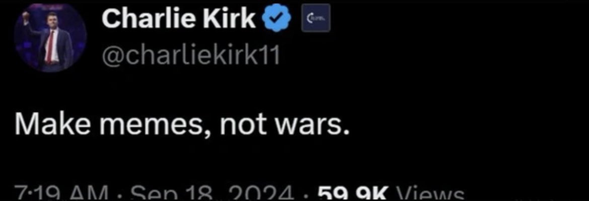 makeitmemish's tweet photo. Charlie Kirk🕊️ once said;
Make Memes not Wars.
#Memish https://t.co/lbzSgWjnKi