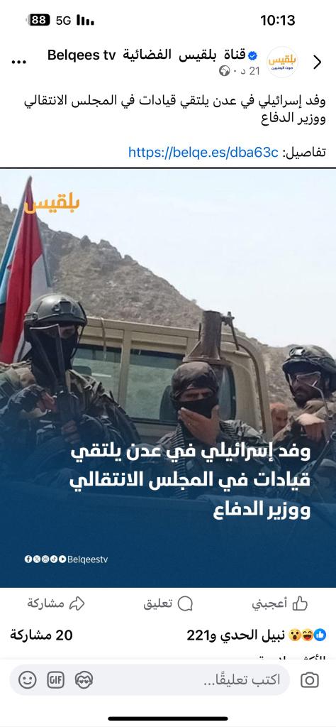 ماذا يجري عيب وعار 
وهذه إن كان حقيقة فهو خيانة للشعب الفلسطيني 
يا أبناء الشعب الجنوبي وكل قوات المسلحة لا تنخدعون إلى ال زايد في فتح العلاقة مع إسرائيل 
لن هذه ستكون كارثة على الجنوب وستسقطه عبر التاريخ في وحل العمالة مع الصهاينة 
فنرجو أن لا يشوه اليمن بسبب قلة يحبون المال .