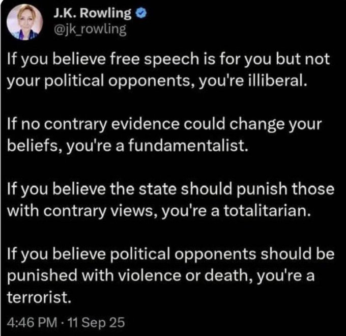 A screenshot of a tweet by J.K. Rowling. The text is in black on a white background, stating, "If you believe free speech is for you but not your political opponents, you\'re illiberal. If no contrary evidence could change your beliefs, you\'re a fundamentalist. If you believe the state should punish those with contrary views, you\'re a totalitarian. If you believe political opponents should be punished with violence or death, you\'re a terrorist." A profile picture of J.K. Rowling is visible in the top left corner.