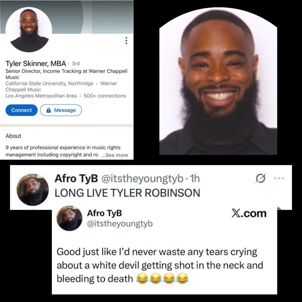Bad Hombre (@joma_gc) on Twitter photo Meet Tyler Jordan Skinner <a href="/itstheyoungtyb/">Afro TyB</a> of Los Angeles, California. Employed by Warner Chappell Music <a href="/WarnerChappell/">Warner Chappell Music</a> as Senior Director of Income Tracking.
His words: Long live Tyler Robinson. I’d never waste any tears crying about a white devil getting shot in the neck and Meet Tyler Jordan Skinner <a href="/itstheyoungtyb/">Afro TyB</a> of Los Angeles, California. Employed by Warner Chappell Music <a href="/WarnerChappell/">Warner Chappell Music</a> as Senior Director of Income Tracking.
His words: Long live Tyler Robinson. I’d never waste any tears crying about a white devil getting shot in the neck and