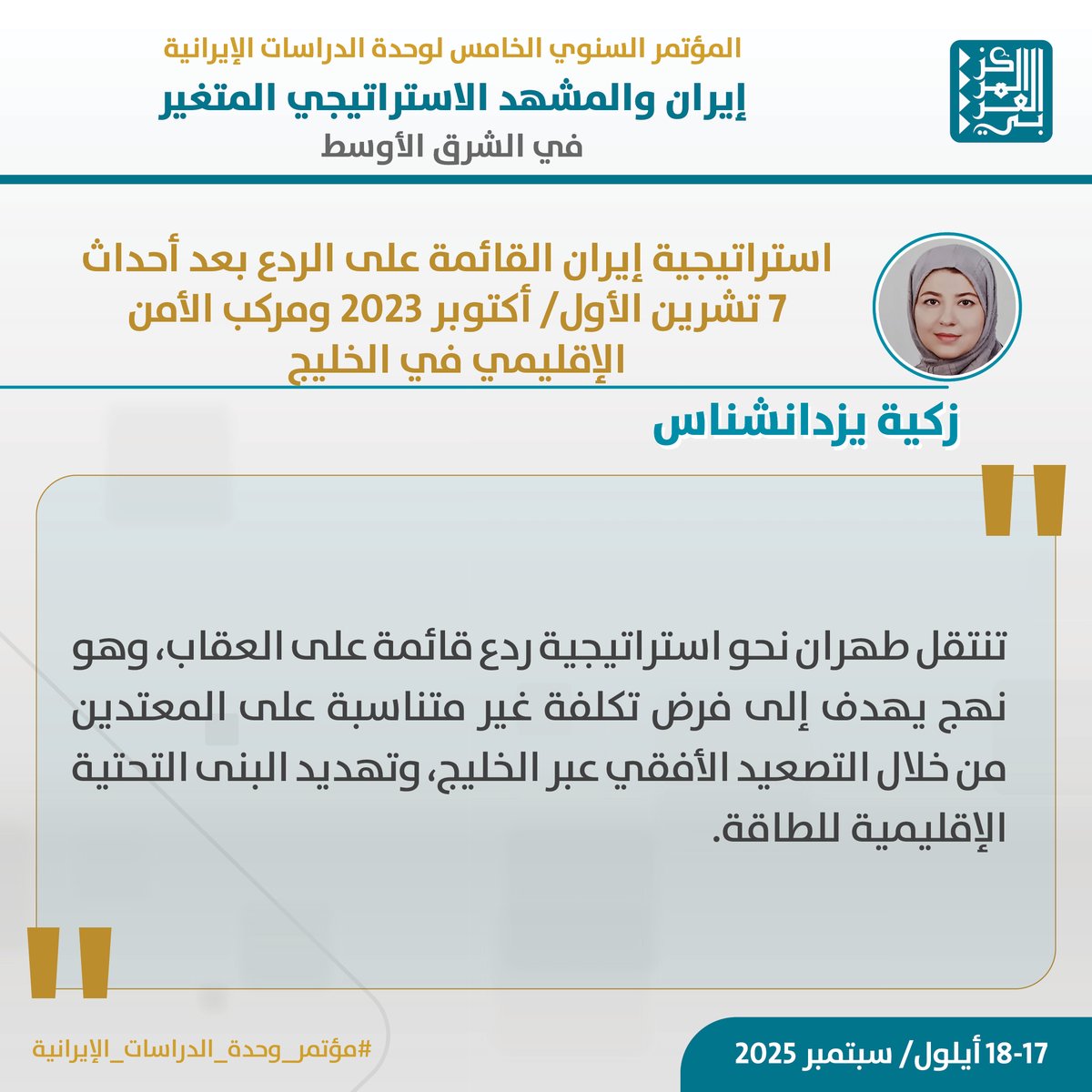تشارك الباحثة #زكية_يزدانشناس في #المؤتمر_السنوي_الخامس لوحدة الدراسات الإيرانية الذي ينظمه #المركز_العربي_للأبحاث ودراسة السياسات تحت عنوان "إيران والمشهد الاستراتيجي المتغير في الشرق الأوسط"، بورقة بحثية بعنوان:
"استراتيجية إيران القائمة على الردع بعد أحداث 7 تشرين الأول/