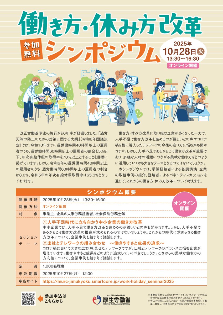 【10/28 働き方・休み方改革シンポジウム】
（オンライン開催）

基調講演、企業事例などを通じて、人手不足下での中小企業の働き方改革や出社とテレワークのバランス（働きやすさと生産性の両立）を考えます。

日時：10月28日(火) 13:30～16:30
※参加無料、要事前申し込み

work-holiday.mhlw.go.jp/seminar/