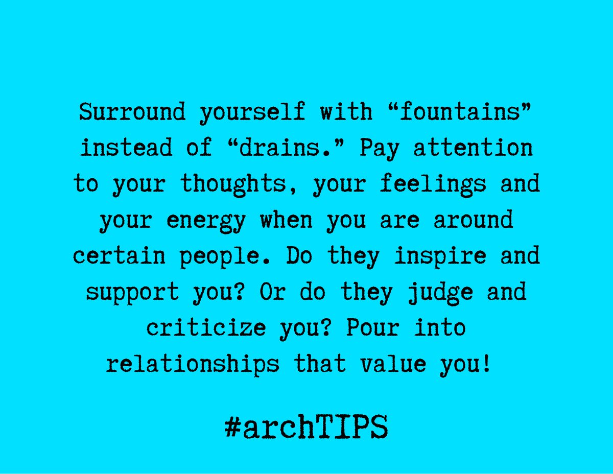 [arch TIPS] “Surround yourself with “fountains”instead of “drains.” Pay attention to your thoughts, your feelings and your energy when you are around certain people. Do they inspire and support you? Or do they judge and criticize you? Pour into relationships that value you!”