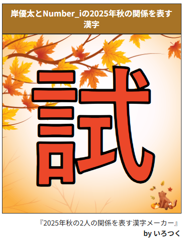 【いろつく新作アプリ情報】
『2025年秋の2人の関係を表す漢字メーカー』
ふたりの2025年の秋の関係を漢字一文字で表します♪遊んでみてね😘
irotsuku.com/a/4las6awt
#いろつく #うそこメーカー #2025年秋の2人の関係を表す漢字メーカー #岸優太 #9月29日 #誕生日おめでとう #Number_i