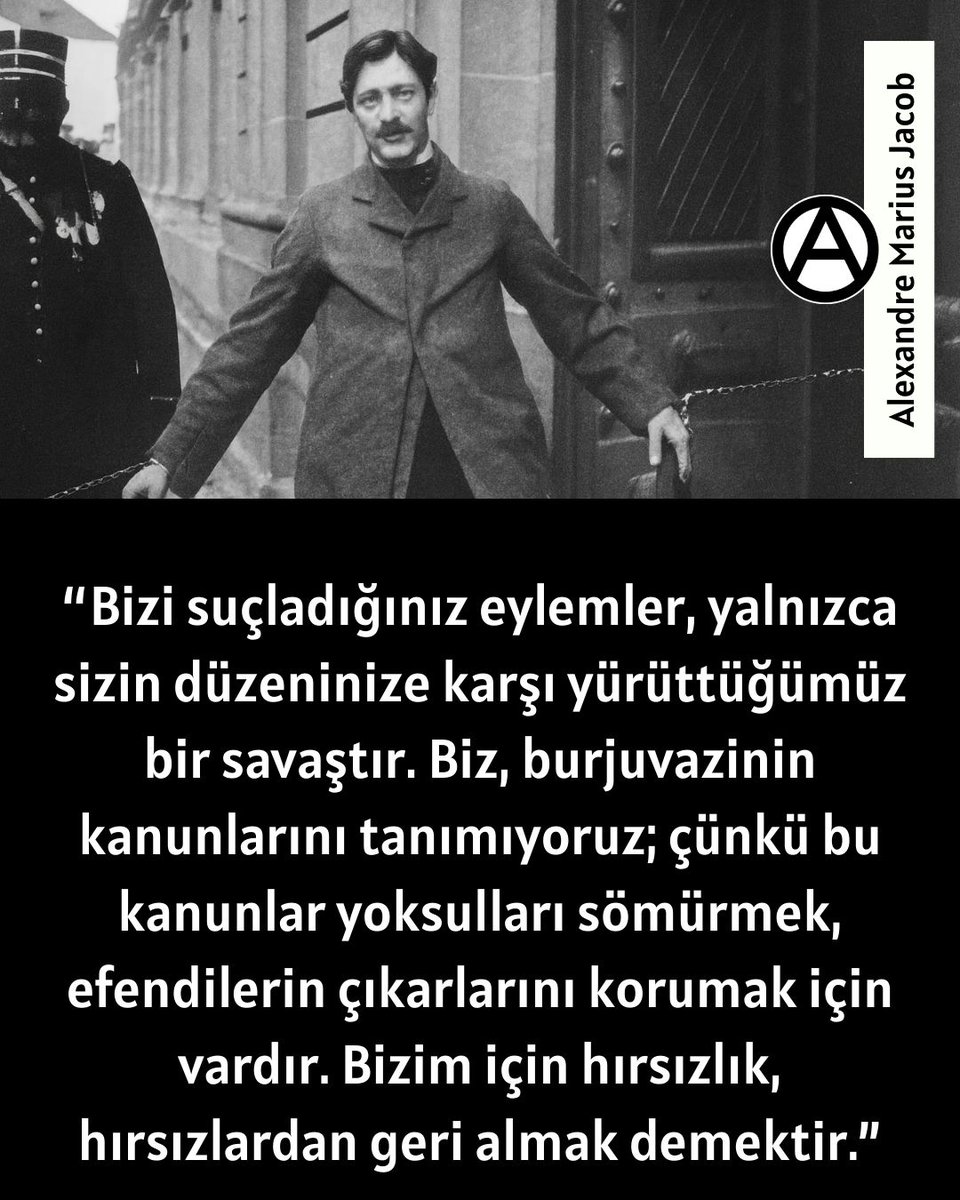 Bizi suçladığınız eylemler, yalnızca sizin düzeninize karşı yürüttüğümüz bir savaştır. Biz, burjuvazinin kanunlarını tanımıyoruz; çünkü bu kanunlar yoksulları sömürmek, efendilerin çıkarlarını korumak için vardır. Bizim için hırsızlık, hırsızlardan geri almak demektir
A. M. Jacob