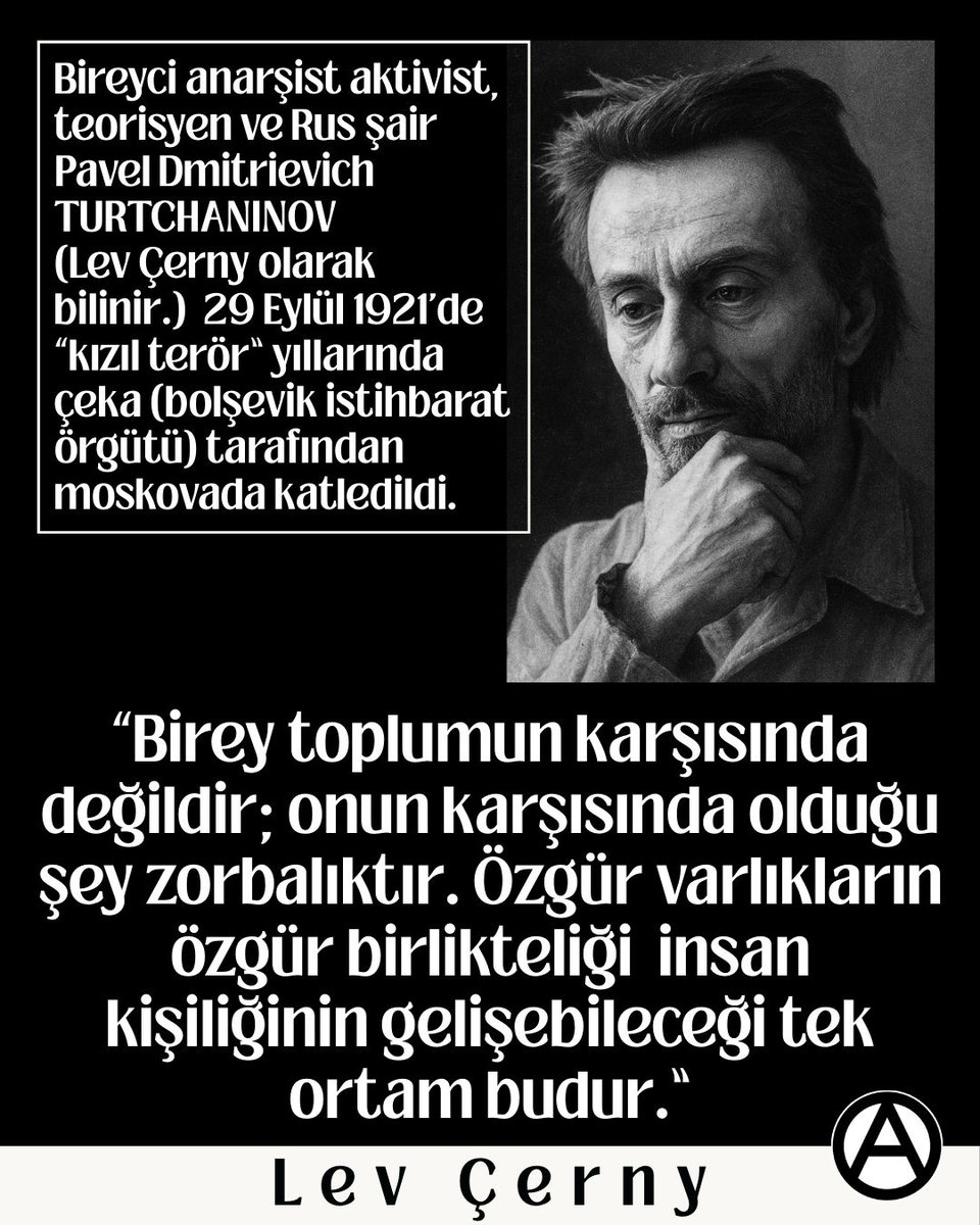 Bireyci anarşist aktivist, teorisyen ve Rus şair Pavel Dmitrievich TURTCHANINOV
(Lev Çerny olarak bilinir.) 29 Eylül 1921'de “kızıl terör” yıllarında çeka (bolşevik istihbarat örgütü) tarafından moskovada katledildi.