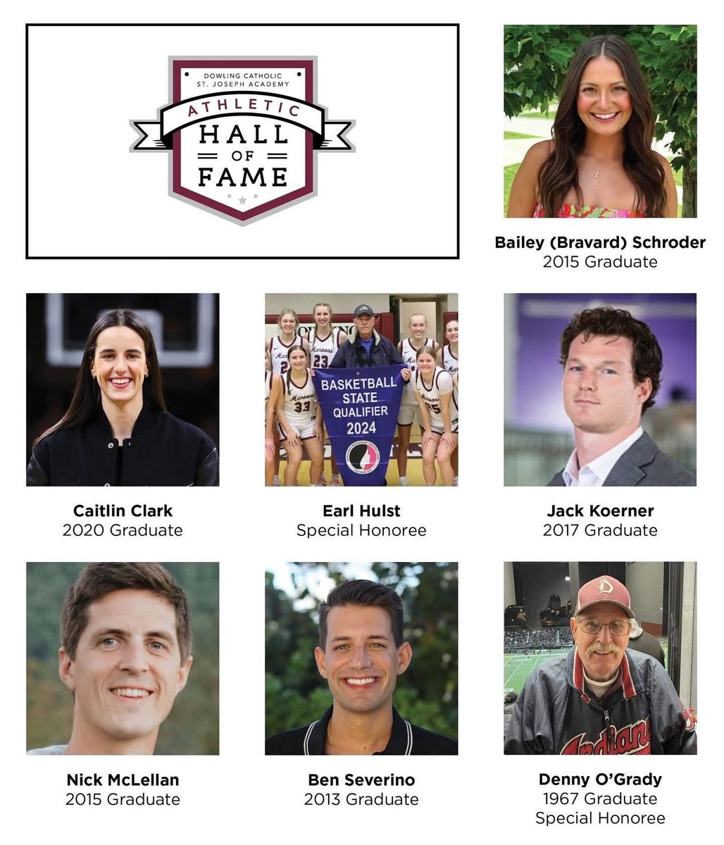 MaroonCrew's tweet photo. Congratulations to our 2025 Dowling Catholic SJA Athletic Hall of Fame inductees:
Bailey (Bravard) Schroder ’15, Caitlin Clark ’20, Earl Hulst, Jack Koerner ’17, Nick McLellan ‘15, Denny O’Grady ’67, and Ben Severino ’13.

This remarkable group of Maroons represents the very best of Dowling Catholic—athletes and leaders who have left their mark through talent, perseverance, and character. Their achievements remind us of the power of hard work, faith, and community, and they inspire today’s students to dream big and give their best in all they do.

We are proud to honor these Maroons & welcome them into the Dowling Catholic St. Joseph Academy Athletic Hall of Fame!
