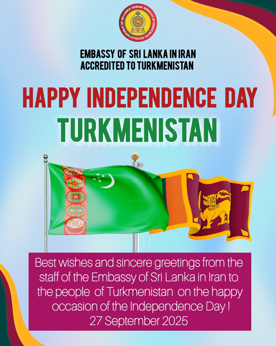 Please accept our sincere wishes on the occasion of the Independence Day of  Turkmenistan !
-The Staff of the Embassy of Sri Lanka in Iran,
Concurrently accredited to Turkmenistan