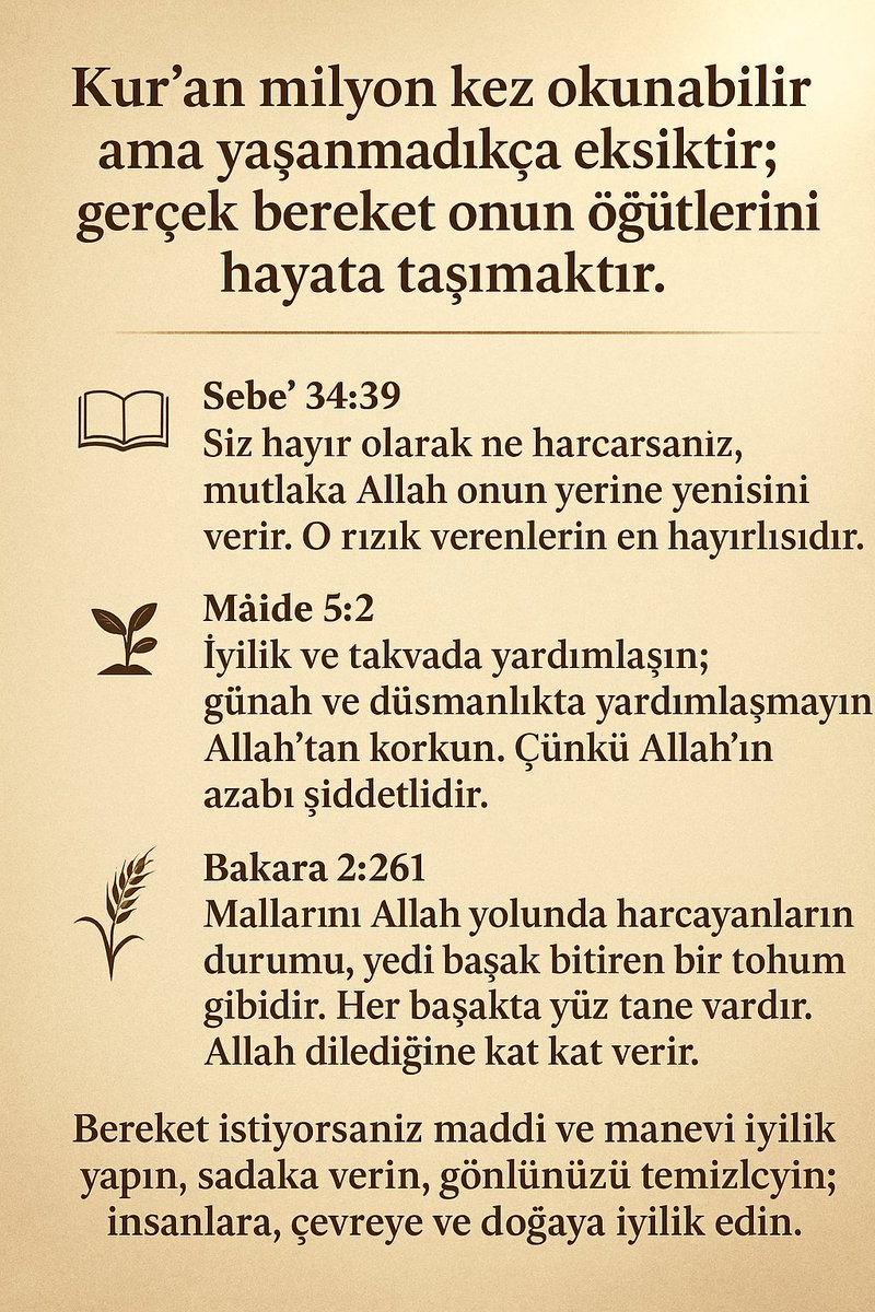🌾 Bakara 2:261
“Mallarını Allah yolunda harcayanların durumu, yedi başak bitiren bir tohum gibidir. Her başakta yüz tane vardır. Allah dilediğine kat kat verir.”  
“Kur’an milyon kez okunabilir ama yaşanmadıkça eksiktir; gerçek bereket onun öğütlerini hayata taşımaktır.” #Allah