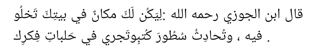 “Evinde kendine bir köşe ayır; orada yalnız kal, kitaplarının satırlarıyla sohbet et ve düşüncelerin meydanlarında gezintiye çık.”

||Saydul'hatır||