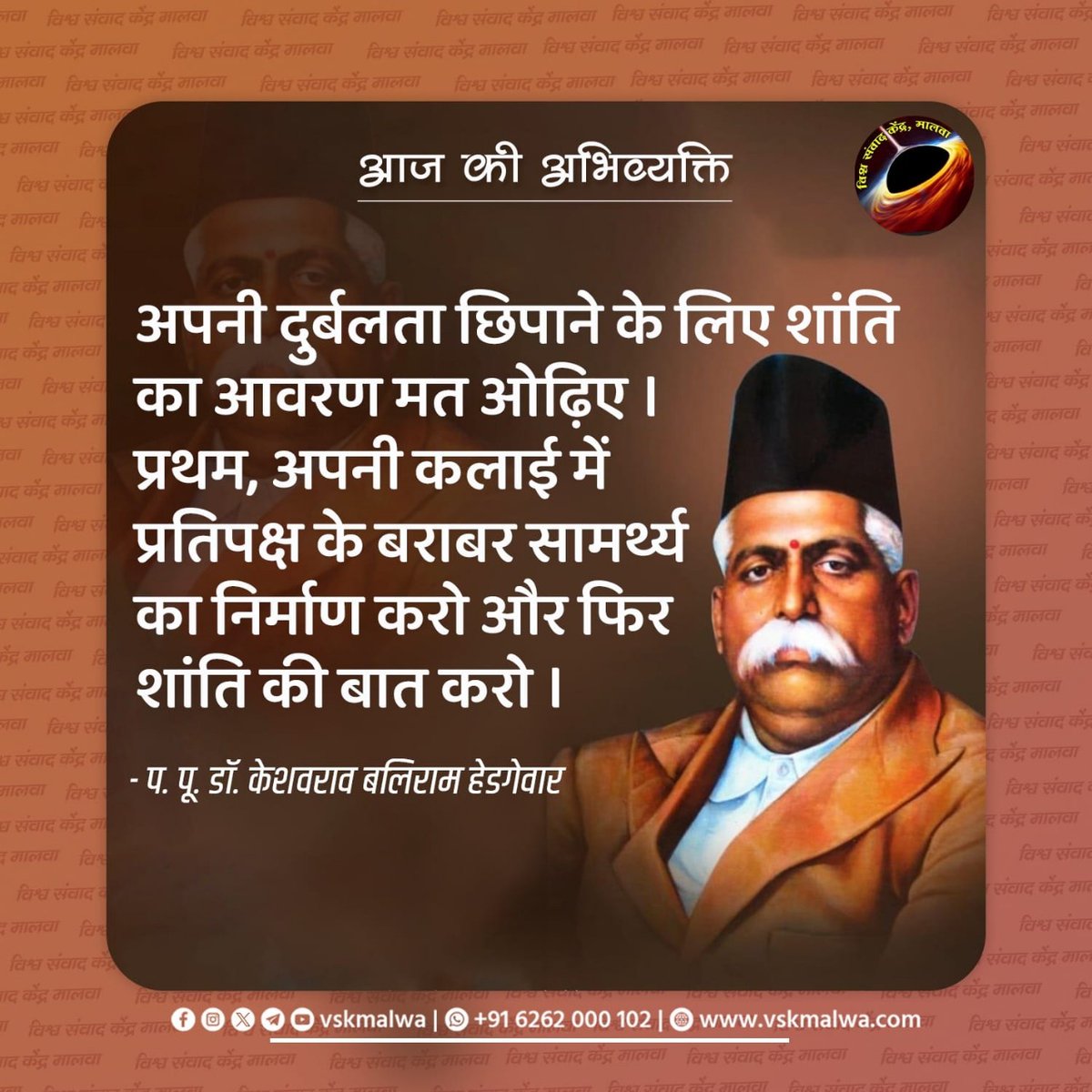 devkumarg75's tweet image. आज की अभिव्यक्ति
&quot; अपनी दुर्बलता छिपाने के लिए शांति का आवरण मत ओढ़िए । प्रथम, अपनी कलाई में प्रतिपक्ष के बराबर सामर्थ्य का निर्माण करो और फिर शांति की बात करो।
– प. पू.डॉ केशव बलिराम हेडगेवार
#vskmalwa #संघयात्रा_मालवा #100YearsofRSS #शताब्दीवर्ष