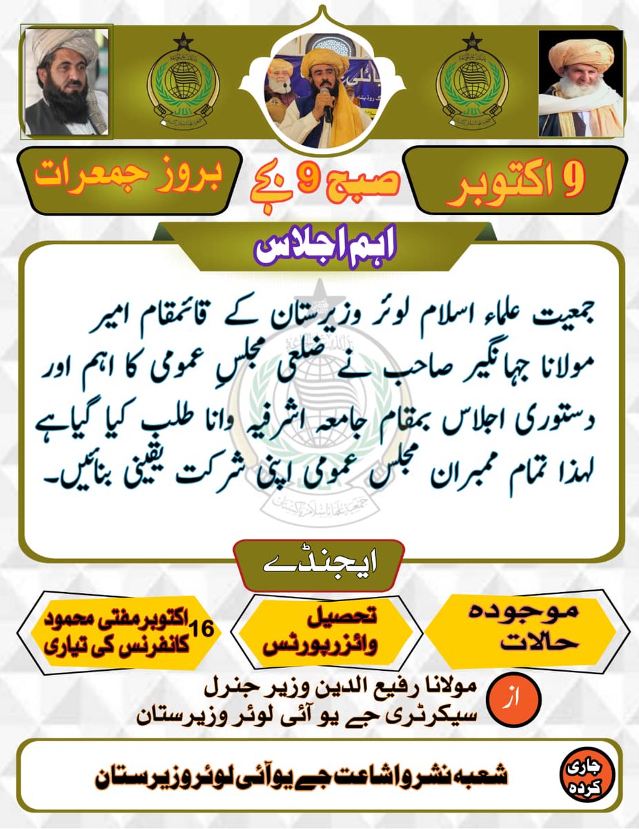 جمعیت علمائے اسلام لوئر وزیرستان مجلس عمومی اجلاس مولانا جہانگیر صاحب طلب کیا گیا ھے
بمورخہ 9
اکتوبر 2025 بروزِ جمعرات صبح 9بجے بمقام جامعہ اشرفیہ وانا بازار 
تمام ساتھیوں سے شرکتکی اپیل 
ایجنڈے 
تحصیل وائیز رپوٹس 
16اکتوبر مفتی محمود کانفرنس کے تیاری کے لیے مشاورت 
موجود حالات