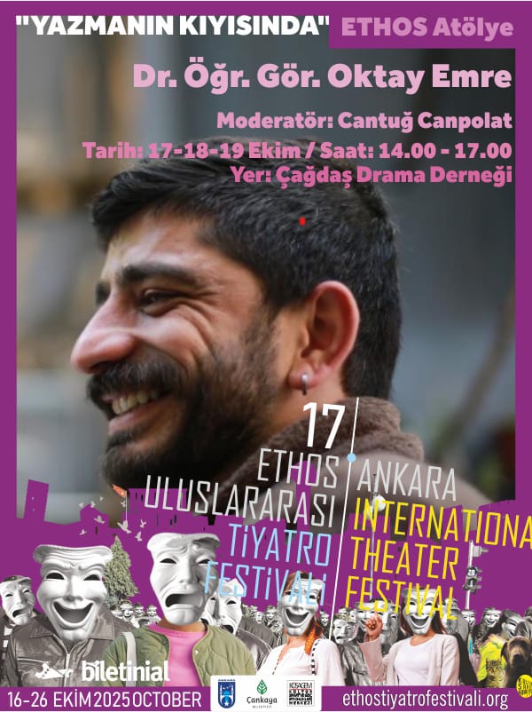 17. ETHOS ULUSLARARASI ANKARA TİYATRO FESTİVALİ ATÖLYELERİ BAŞLIYOR!  
 
Dr. Öğr. Gör. Oktay Emre - "YAZMANIN KIYISINDA"

Yer: Çağdaş Drama Derneği  
Tarih: 17 - 18 - 19 Ekim   
Saat: 14.00 - 17.00
Kontenjan: 5 Kişi
Moderatör: Cantuğ Canpolat