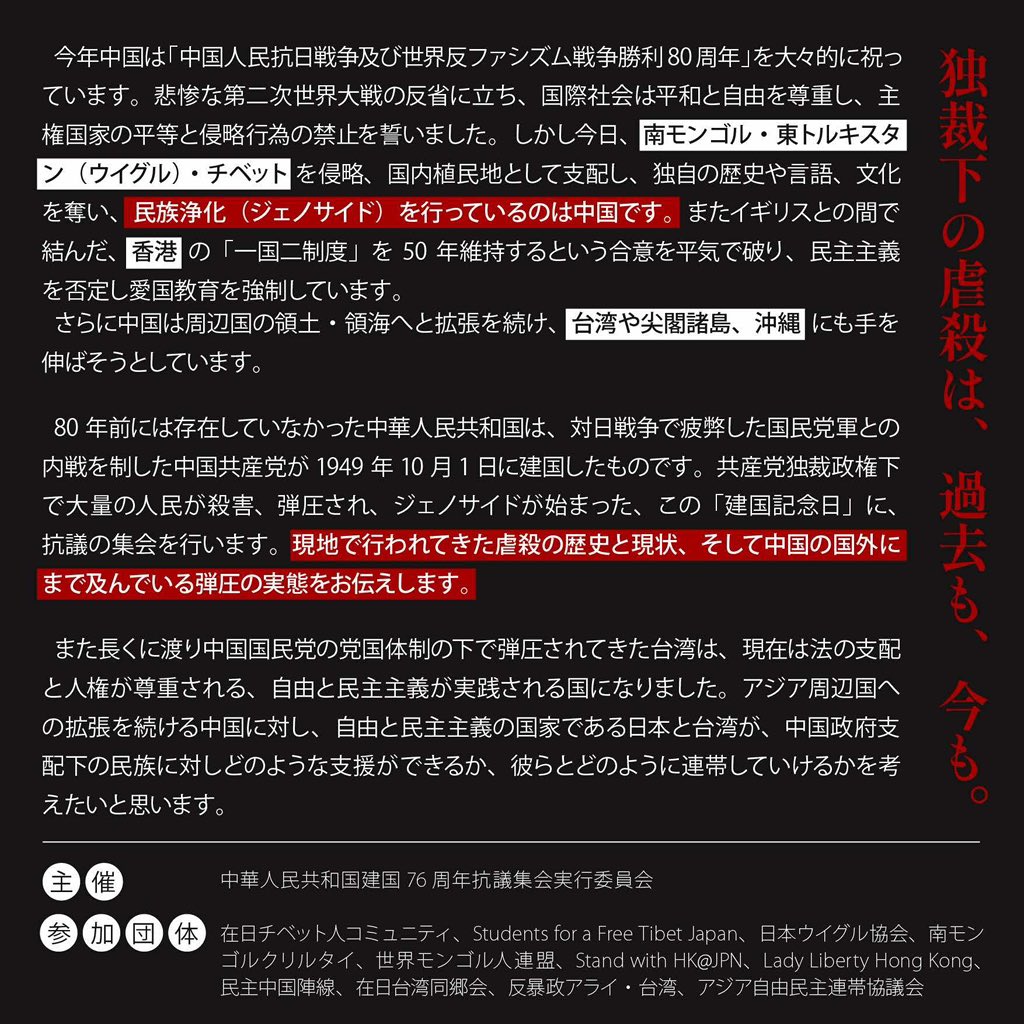 中華人民共和国建国76周年抗議集会
日時：9月28日（日）
【大使館抗議】　　集合・開始：11:00　　終了：12:30　　　麻布税務署前集合（東京都港区西麻布3-3-5）
【抗議集会】　　開始：15:00　　終了：18:00　　　ふれあい貸し会議室 新宿No73（東京都新宿区新宿4-2-21）