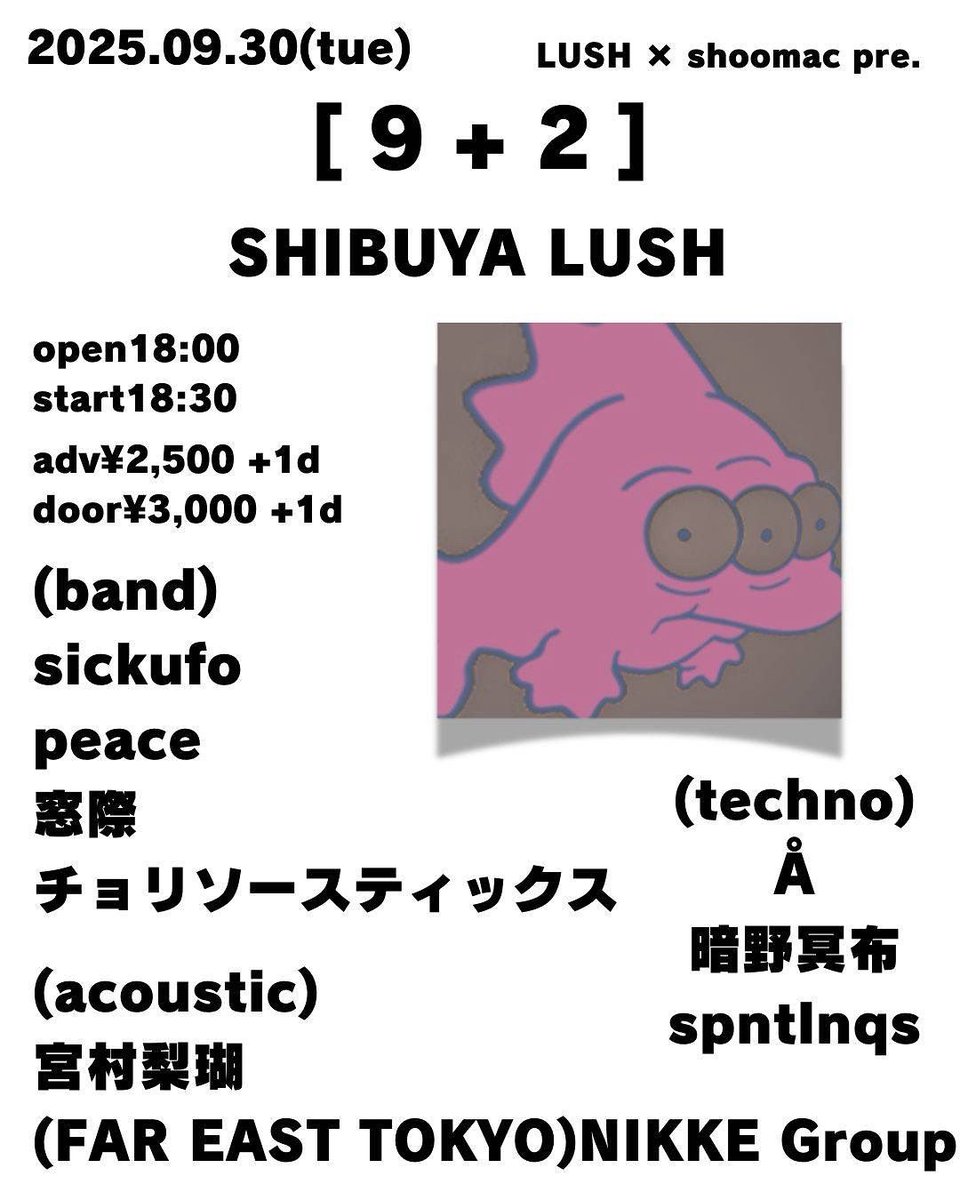 20250930 

 [ 9 + 2 ] LUSH × shoomac pre.

会場/渋谷lush
open18:00/start18:30
ticket adv¥2,500/door¥3,000 (+1d)

(band)
sickufo
peace
窓際
チョリソースティックス

(Acoustic)
(FAR EAST TOKYO)NIKKE Group
宮村梨瑚

(techno)
暗野冥布
Å(オングストローム)
spntlnqs(スピントロニクス)