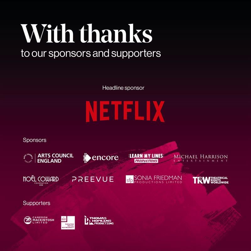 A huge thank you to our wonderful sponsors: <a href="/EncoreEMEA/">Encore EMEA</a>, Theatrical Rights Worldwide, <a href="/MHARRISON_ENT/">Michael Harrison</a>, <a href="/ace_national/">Arts Council England</a>, <a href="/PreevueLtd/">Preevue Ltd</a>, <a href="/SFP_London/">Sonia Friedman Productions</a>, <a href="/XRoads_Live/">Crossroads Live</a>, @noelcowardsir, Learn My Lines Productions, and our headline sponsor <a href="/NetflixUK/">puɐlǝɹI ⅋ ʞꓵ xᴉlɟʇǝN</a>
 
And a big thanks to our supporters: