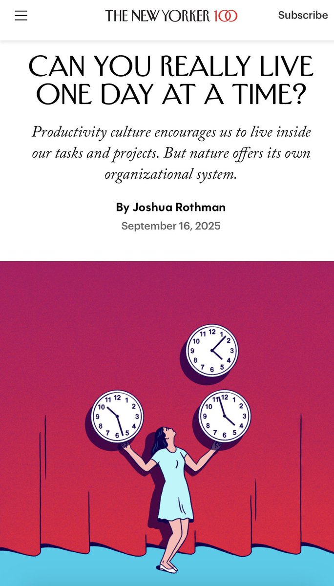 GERÇEKTEN HER GÜNÜ AYRI AYRI YAŞAYABİLİR MİSİNİZ?
Verimlilik kültürü, görevlerimizin ve projelerimizin içinde yaşamamızı teşvik eder. Ancak doğa, kendi organizasyon sistemini sunar.

Yazan: Joshua Rothman
The New Yorker, 16 Eylül 2025.
Link: “Can You Really Live One Day at a