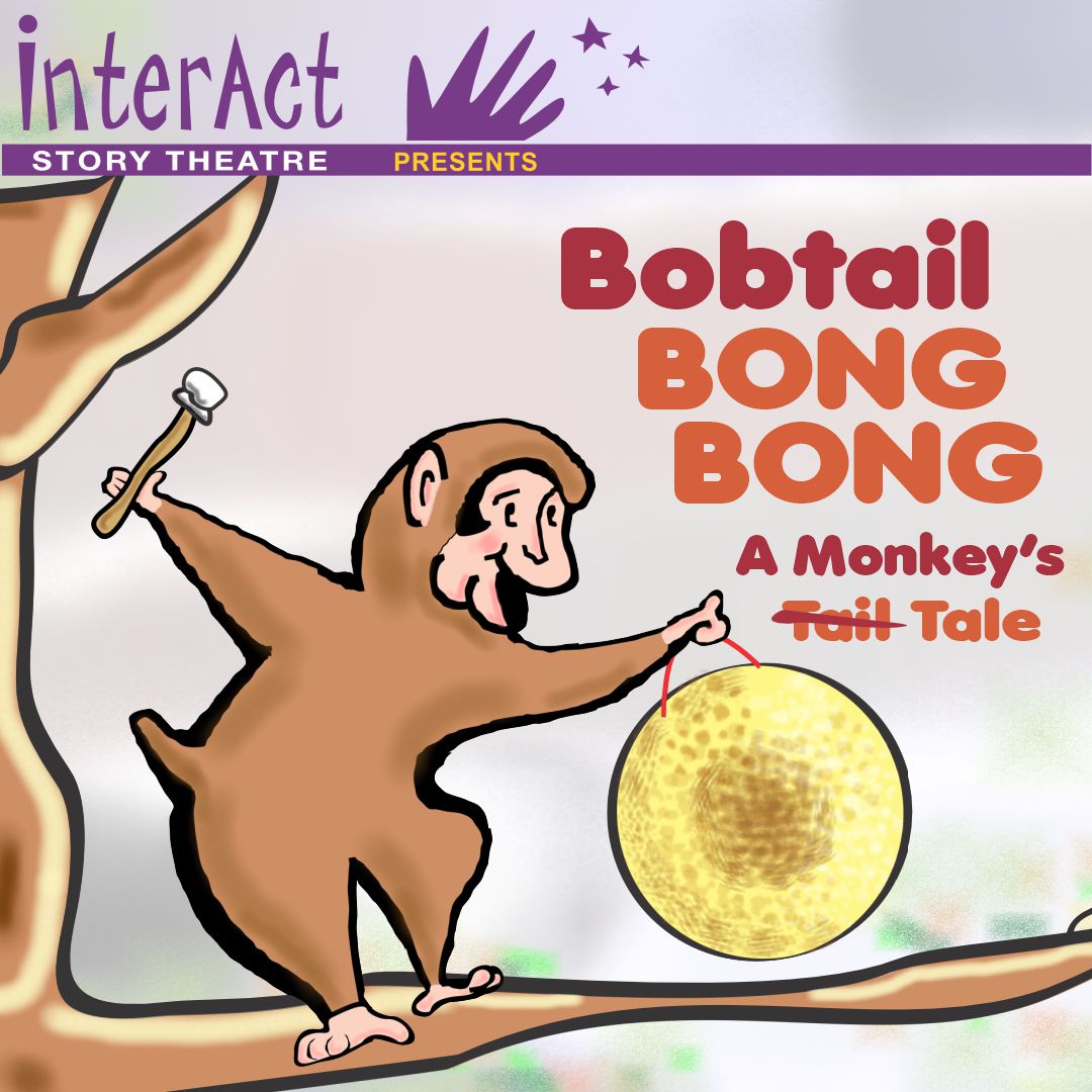 Tickets on sale! bobtail.eventbrite.com  InterAct Story Theatre’s Bobtail BONG BONG: A Monkey’s Tale at MC Cultural Arts Center, Theatre II for two weekends, Sept 26 - Oct 5. An interactive play for kids &amp; families where kids make the choices that matter. Best for ages 4 &amp; up.