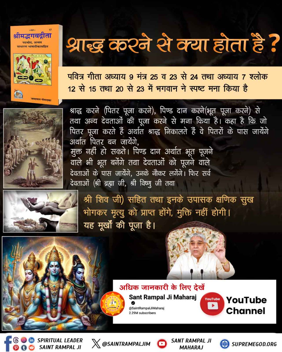 #भूतपूजेंगे_वो_भूतबनेंगे गीतामेंप्रमाणहै
♦️ गीता अध्याय 9 श्लोक 25 में श्राद्ध व पिंड आदि कर्मकांड को गलत कहा है। मार्कण्डेय पुराण में भी प्रमाण है कि वेदों में पितर पूजा, भूत पूजा यानि श्राद्ध कर्म को अविद्या यानि मूर्खों का कार्य बताया है। 
Sant Rampal Ji Maharaj
#كاريزما47
