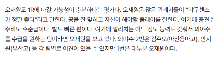 그리고 지금 머리를 찬찬히 식히고 생각해보니 두산의 이런 지명은 한화 오재원의 스노볼이 아닌가 생각합니다. 
김주오는 외야수 중에서 2번 순번을 지니고 있는 선수였습니다. 그런데 오재원이 앞에서 나갔기 때문에 다음으로 치부되는 김주오를 지명한 것이 아닌가 생각됩니다. 
그런데 사실 두산의