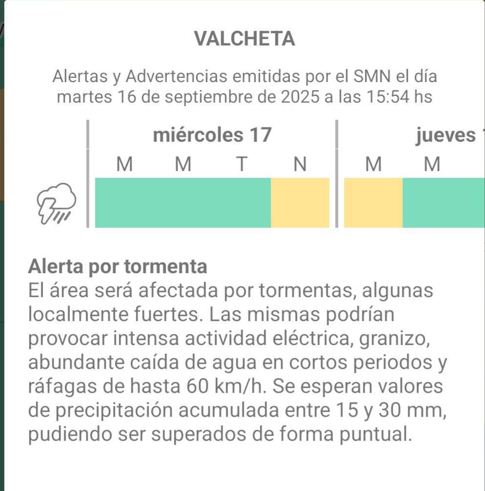 ALERTA AMARILLA POR TORMENTAS 
17 de septiembre 

El SMN emite ALERTA AMARILLA por tormentas que afecta al VALLE MEDIO durante la tarde y noche de hoy y la madrug de mañana. 
Y la región de VALCHETA  en la noche de hoy y madrug de mañana. 

Rodolfo Merlino 
MeteoCipo 
Fuente SMN