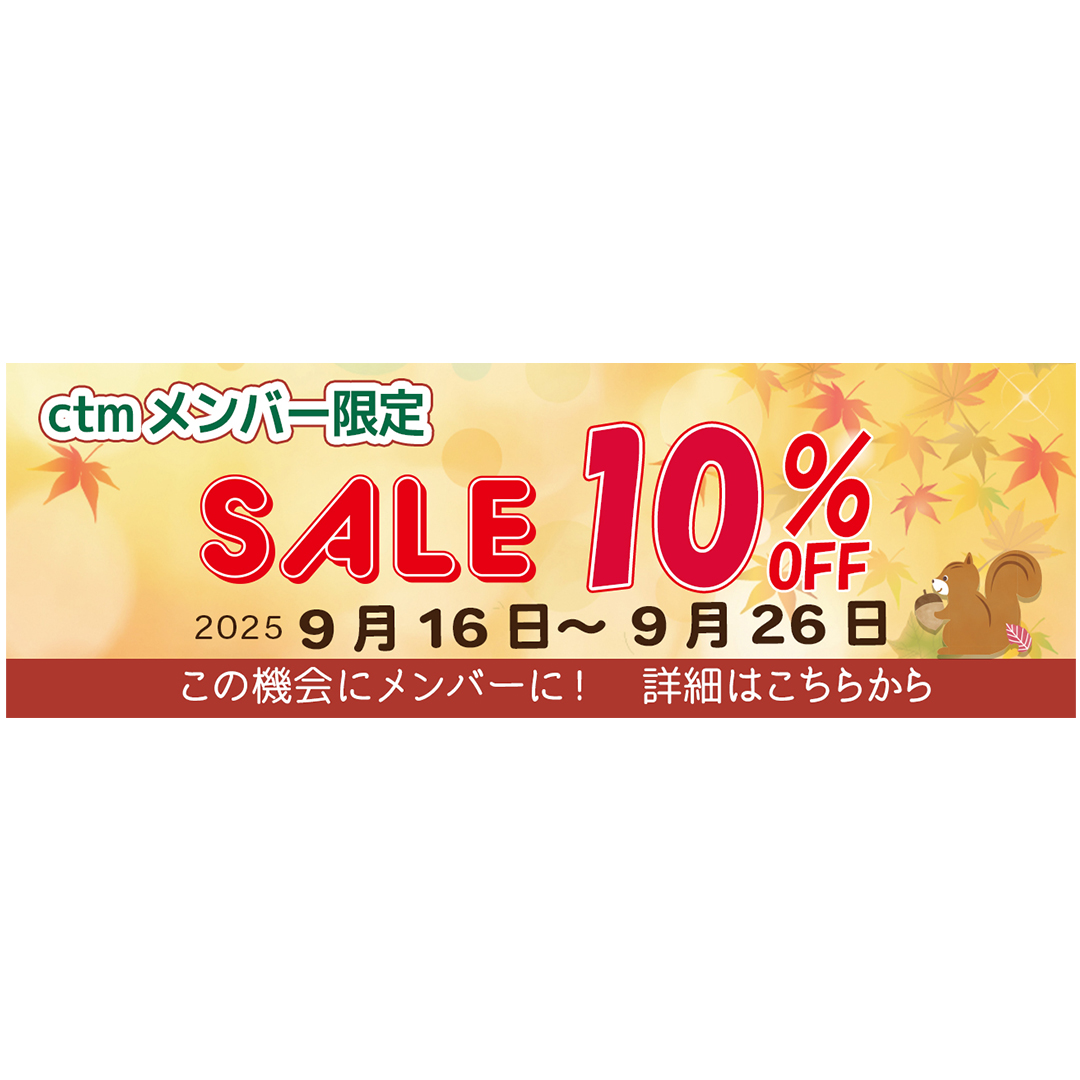 セールはじまりました！

半期に一度の、メンバー限定セールです。
9月26日ご注文分まで、全商品10％オフになります。
＊一部除外品もあります。
この機会に、ぜひメンバーにご加入ください！

メンバー加入・セールの詳細はこちらまで
ctm.co.jp/news/24880.html