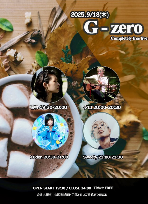 ▶︎9/18(木) G-zero

料金:完全無料
OPEN/START19:30(並行物販あり)
物販交流21:30-22:30

act.10den、Sweety、タロ、瑞帆

完全無料ライブ、今回は1枠30分の長めのセトリになってます。気軽にお越しいただけましたら幸いです。

▶︎ 札幌市中央区南7西4LC7番館3F XENON
