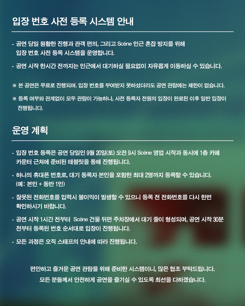 𝗙𝗨𝗧𝗨𝗥𝗘 𝗣𝗨𝗡𝗞 𝗦𝗧𝗔𝗚𝗘 𝐈𝐈
CONCERT NOTICE ①

| 입장 번호 사전 등록 시스템 안내

공연 당일 원활한 진행과 관객 편의, 그리고 Scéne 인근 혼잡 방지를 위해 입장 번호 사전 등록 시스템을 운영합니다.
공연 시작 한시간 전까지는 인근에서 대기하실 필요없이 자유롭게 이동하실 수