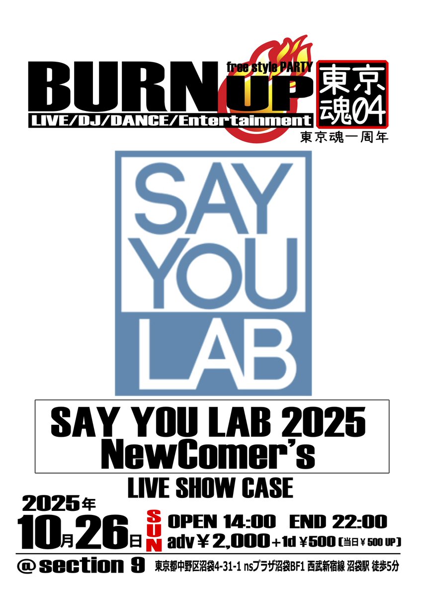 BURN UP!!東京魂04
2025年10月26日SUN
OPEN14:00 END22:00
<a href="/section9_numa/">Section9</a>
東京都中野区沼袋
前売2000円＋1d（500円）当日+500円
前売りは出演者もしくは burn.up.entertainment@gmail.com

SAY YOU LAB 2025 NewComer’s
<a href="/SYLAB_official/">SAY YOU LAB事務局</a>