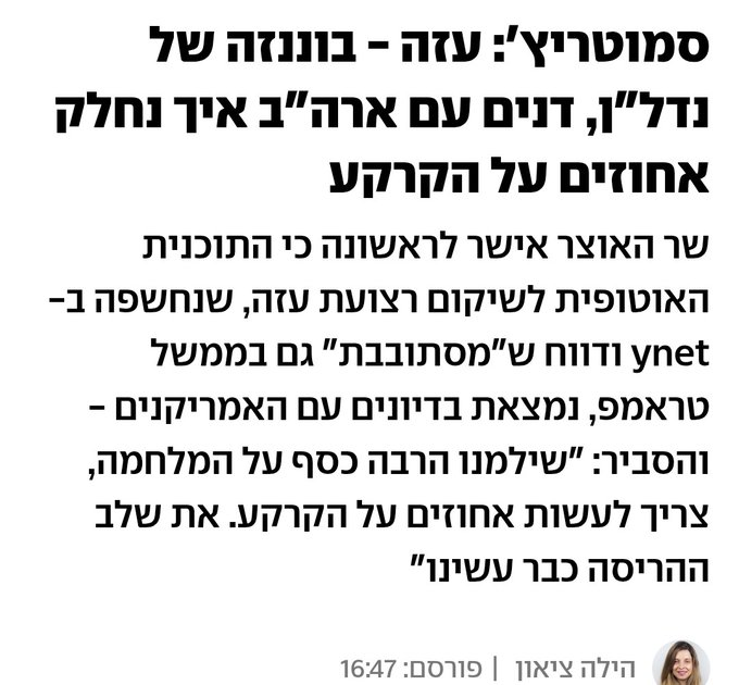 קודם הסבירו לנו שכיבוש עזה זה "בשביל החטופים" ואח"כ  הנימוק היה "בשביל הביטחון" ו"חיסול החמאס". ועכשיו הכל גלוי והוא לא טורח לייפות את השקר. האיש שתומך במוצהר בטיהור אתני מוכן להקריב את החטופים ושייהרגו עשרות אלפי אנשים עבור נדל"ן בעזה להקמת התנחלויות.