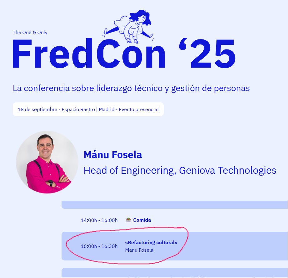 ¡Mañana 18 de septiembre es la FredCon'25!
La conferencia sobre liderazgo técnico y gestión de personas.
En el Espacio Rastro, en Madrid.
A las 16:00 hablaré sobre "Refactoring cultural"
Pq la cultura de una organización, como el código legacy, también necesita ser refactorizada.