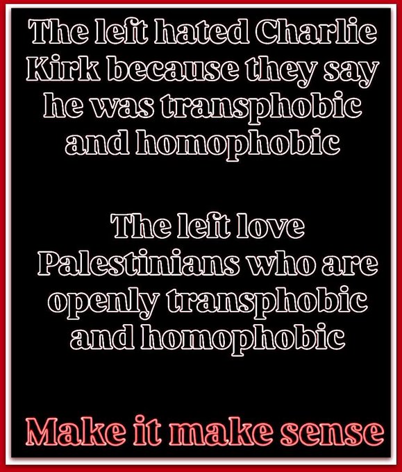 Black background with white text reading "The left hated Charlie Kirk because they say he was transphobic and homophobic" and "The left love Palestinians who are openly transphobic and homophobic" in larger font, followed by "Make it make sense" in smaller font. Red border frames the text.