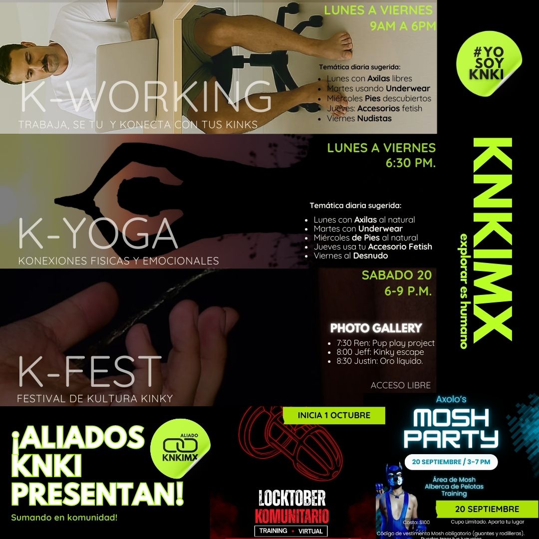Esta semana en #KNKIMX 🌟

De lunes a viernes: K-Working + K-Yoga 🙌
Sábado 20 | 6PM → K-FEST 🎞️ nuestra komunidad comparte sus historias fotográficas kinky. 
Acceso libre, evento con kausa.
👉 Aliados K:
🔒 Locktober con <a href="/JOSEDOM40/">AMO SHYRU</a> 
🐾 Mosh Party con <a href="/AxoloPup/">Axolo the Pup</a> 
#yoSoyKnki 🐽