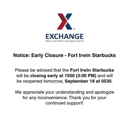 ftirwin_update's tweet photo. STARBUCKS CLOSED EARLY
A message brought to you by Exchange -Fort Irwin
Starbucks will be closed early at 3 p.m., Sept. 17, 2025. The store will reopen tomorrow morning at 5:30 a.m., Sept. 18, 2025.
The Exchange and Starbucks staff appreciate your understanding. https://t.co/KoxohLYywR