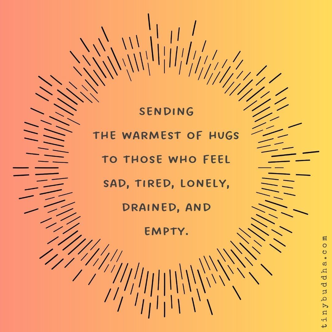 Sending the warmest of hugs to those who feel sad, tired, lonely, drained, and empty.