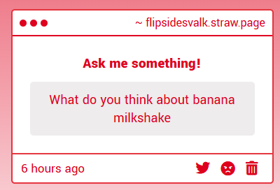 Banana milkshake? The person or the drink? I like both though don't worry! I have to say I know the drink better though... -&gt; flipsidesvalk.straw.page
