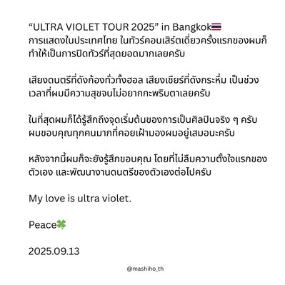 mashiho_th's tweet image. #มาชิโฮะ IG Update 17.09.2025 

“ULTRA VIOLET TOUR 2025” in Bangkok🇹🇭 การแสดงในประเทศไทย ในทัวร์คอนเสิร์ตเดี่ยวครั้งแรกของผมก็ทำให้เป็นการปิดทัวร์ที่สุดยอดมากเลยครับ

🔗 instagram.com/p/DOs7EzREXBD/…

#MASHIHO #マシホ  #ULTRAVIOLETTOUR2025INBKK #WelcomeMashihoToBKK  @MASHIHO_IB