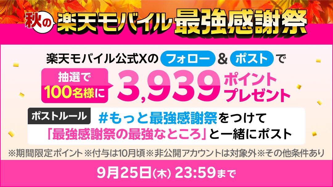🍁秋の楽天モバイル最強感謝祭開催記念🍁

条件を達成した人の中から抽選で100名様に3,939ポイントプレゼント🎁

9/25（木）23:59までに
1️⃣ <a href="/Rakuten_Mobile/">楽天モバイル</a> をフォロー
2️⃣「#もっと最強感謝祭」をつけて最強感謝祭の最強なところをポスト

中の人が最強と思うのは、楽天市場の3,000円オフクーポン！