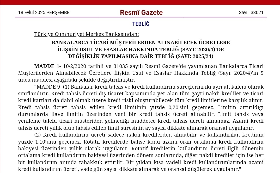 Ticari kredi limitleriyle ilgili güncelleme ve sadeleştirmeler yapıldı:

Kredi tahsis ücreti oranı düşürüldü: %0,25 → %0,20

Limit yenilemelerine özel düşük oran (%0,125) kaldırıldı.

Rotatif kredilere ayrı düşük kullandırım ücreti (%1) kaldırıldı; genel üst sınır %1,10 geçerli.