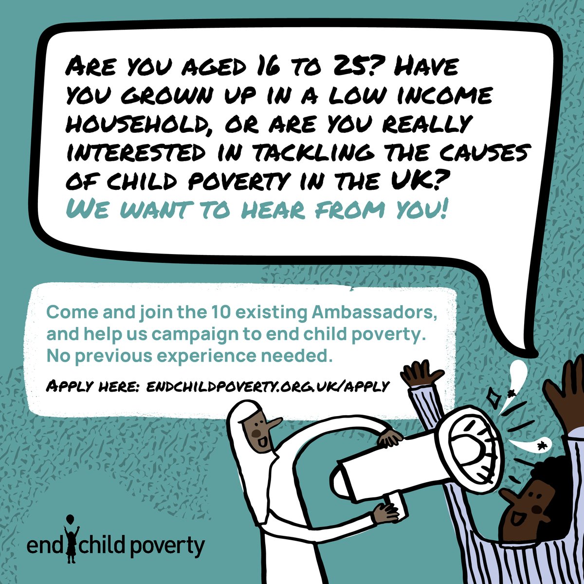 Use your voice to create change for children living in poverty! Aged between 16 to 25, and have experience of growing up in a low income household? Join us as a Youth Ambassador.

endchildpoverty.org.uk/apply/