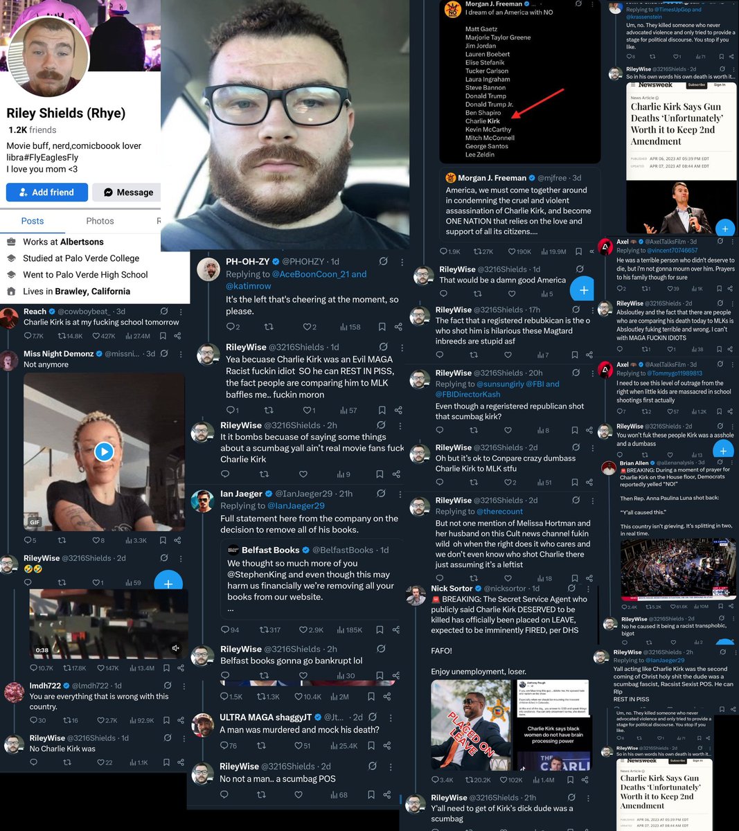 Matt Forney (@realmattforney) on Twitter photo Riley Shields (<a href="/3216Shields/">Riley Shields</a>) has been Tweeting nonstop about what a good thing Charlie Kirk's assassination was. Let's make him famous.
His last known employment was at an Albertsons in Yuma or a gas station near Brawley. He has a biracial son he neglects to play Nintendo. Riley Shields (<a href="/3216Shields/">Riley Shields</a>) has been Tweeting nonstop about what a good thing Charlie Kirk's assassination was. Let's make him famous.
His last known employment was at an Albertsons in Yuma or a gas station near Brawley. He has a biracial son he neglects to play Nintendo.