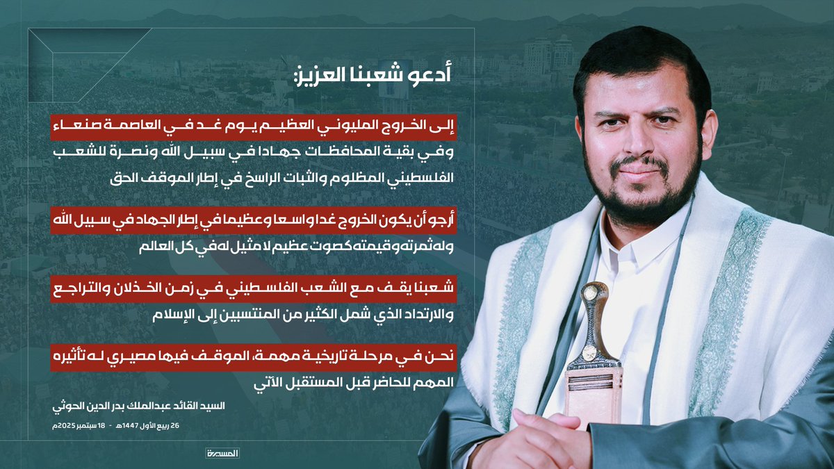 ♦️ أدعو شعبنا العزيز إلى الخروج المليوني العظيم يوم غد في العاصمة صنعاء وفي بقية المحافظات جهادا في سبيل الله ونصرة للشعب الفلسطيني المظلوم والثبات الراسخ في إطار الموقف الحق
♦️ أرجو أن يكون الخروج غدا واسعا وعظيما في إطار الجهاد في سبيل لله

#سيد_القول_والفعل 
#ثابتون_مع_غزة