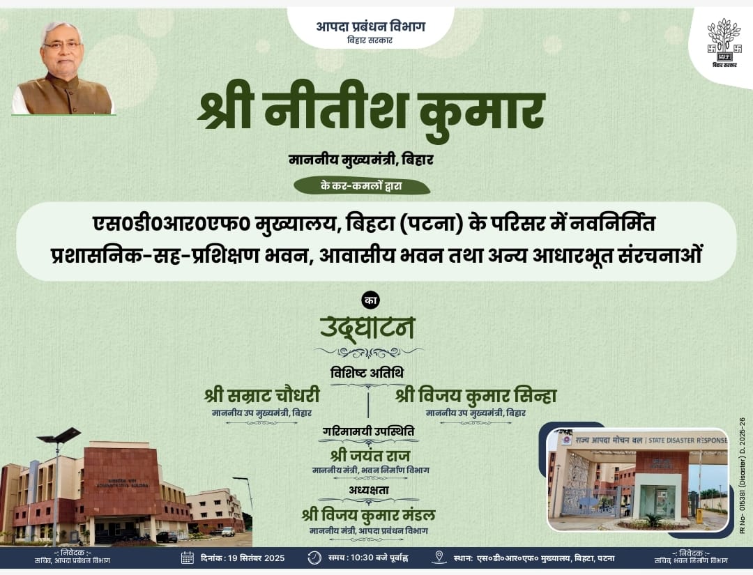 माननीय मुख्यमंत्री श्री नीतीश कुमार के कर-कमलों द्वारा 19 सितंबर को एस.डी.आर.एफ. मुख्यालय, बिहटा (पटना) के परिसर में नवनिर्मित प्रशासनिक-सह-प्रशिक्षण भवन, आवासीय भवन तथा अन्य आधारभूत संरचनाओं का उद्घाटन किया जाएगा।

समय: 10:30 पूर्वाह्न
स्थान: एसडीआरएफ मुख्यालय, बिहटा (पटना)